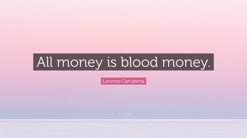 Lorenzo Carcaterra Quote: “All money is blood money.”
