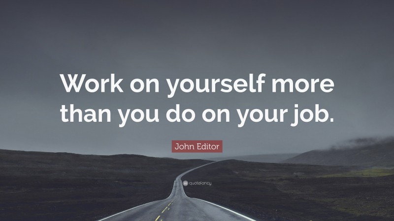 John Editor Quote: “Work on yourself more than you do on your job.”