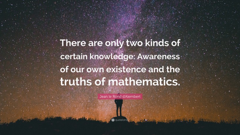 Jean le Rond d'Alembert Quote: “There are only two kinds of certain knowledge: Awareness of our own existence and the truths of mathematics.”