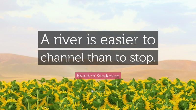 Brandon Sanderson Quote: “A river is easier to channel than to stop.”