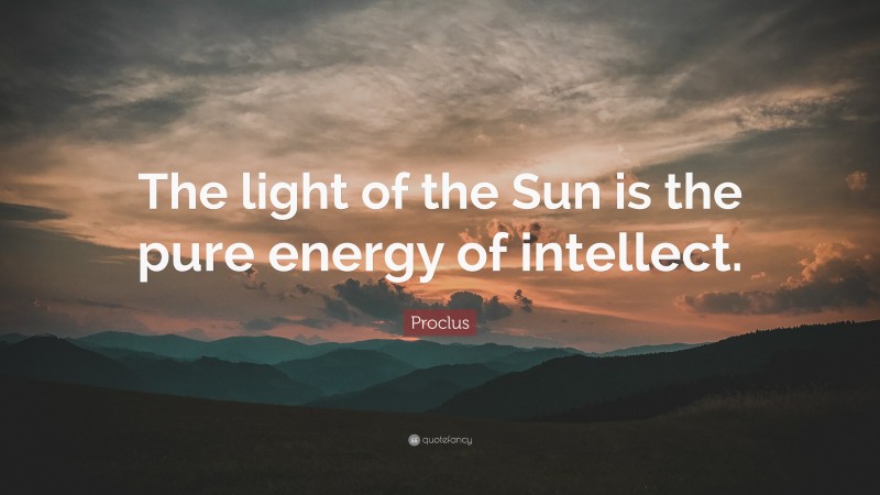 Proclus Quote: “The light of the Sun is the pure energy of intellect.”