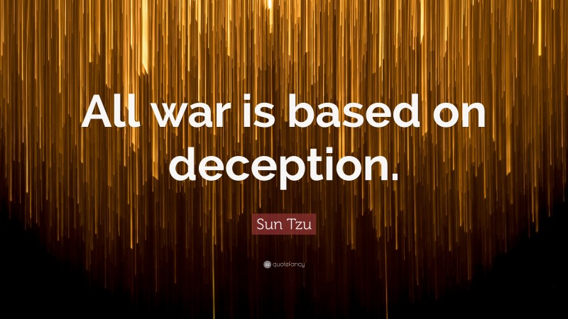 Sun Tzu Quote: “All war is based on deception.”