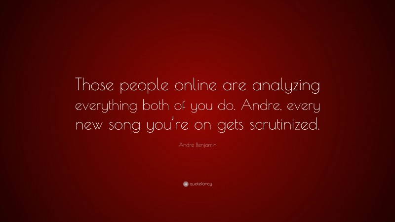 Andre Benjamin Quote: “Those people online are analyzing everything both of you do. Andre, every new song you’re on gets scrutinized.”