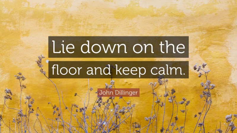 John Dillinger Quote: “Lie down on the floor and keep calm.”