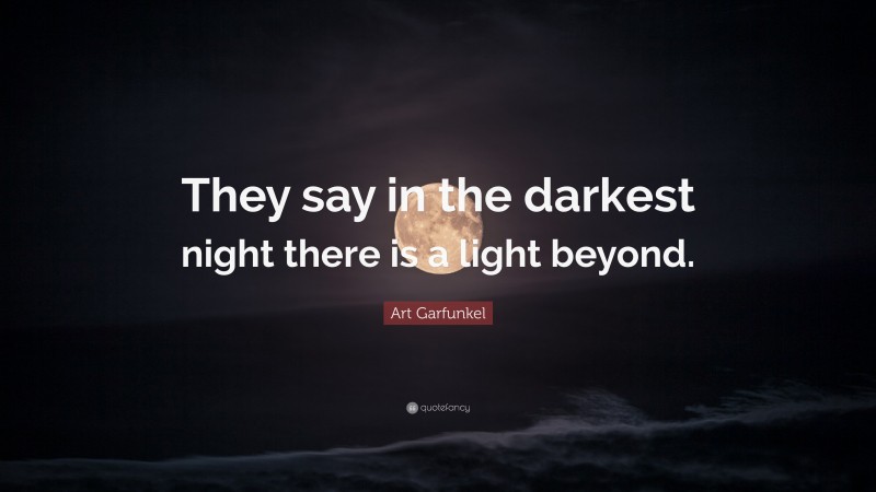Art Garfunkel Quote: “They say in the darkest night there is a light beyond.”
