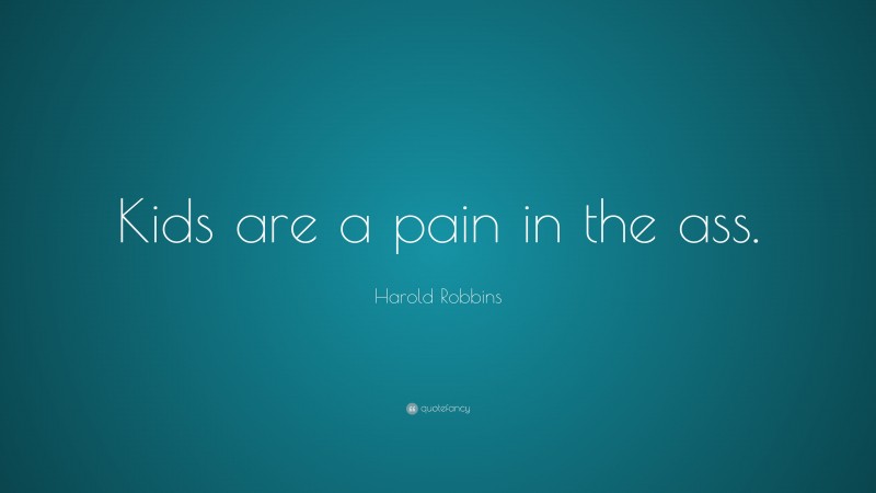 Harold Robbins Quote: “Kids are a pain in the ass.”