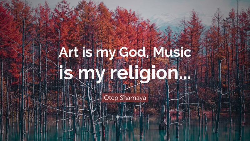 Otep Shamaya Quote: “Art is my God, Music is my religion...”