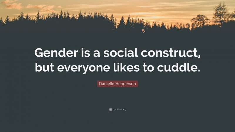 Danielle Henderson Quote: “Gender is a social construct, but everyone likes to cuddle.”