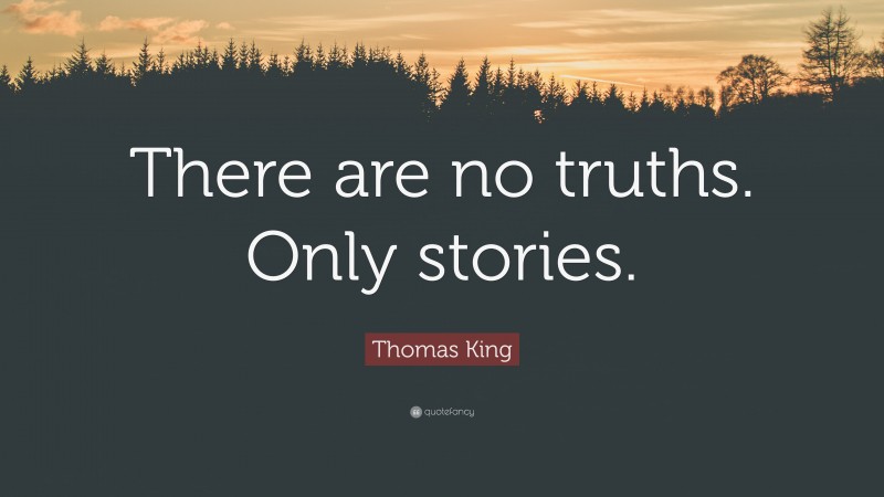 Thomas King Quote: “There are no truths. Only stories.”