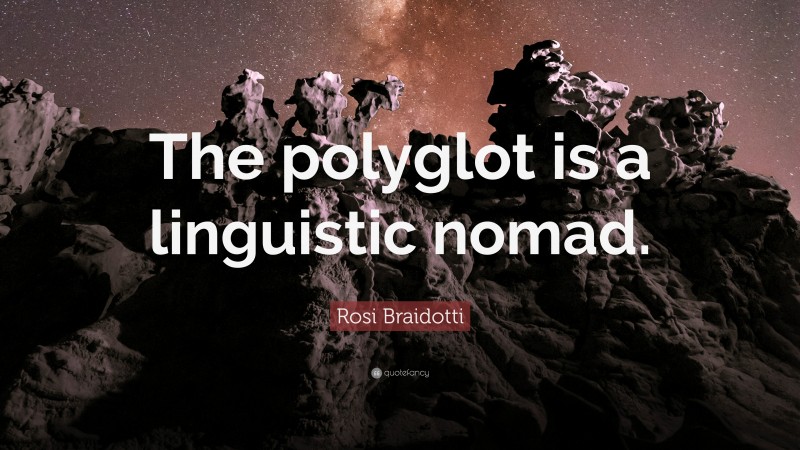 Rosi Braidotti Quote: “The polyglot is a linguistic nomad.”