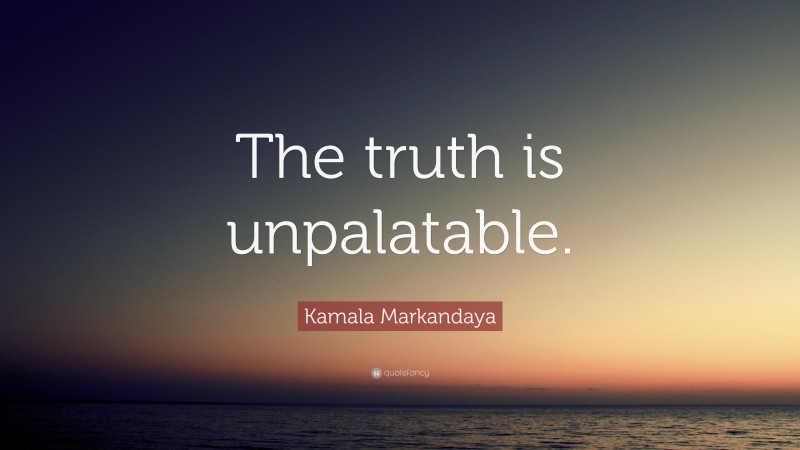 Kamala Markandaya Quote: “The truth is unpalatable.”