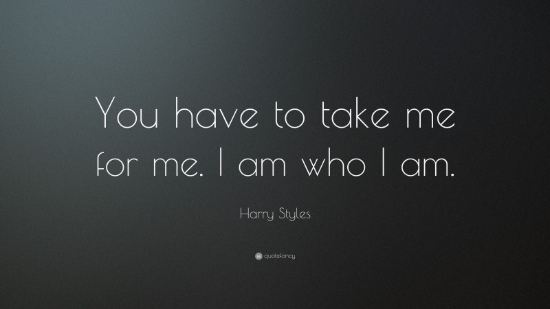 Harry Styles Quote: “You have to take me for me. I am who I am.”