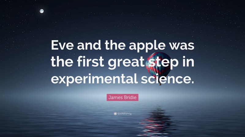 James Bridie Quote: “Eve and the apple was the first great step in experimental science.”