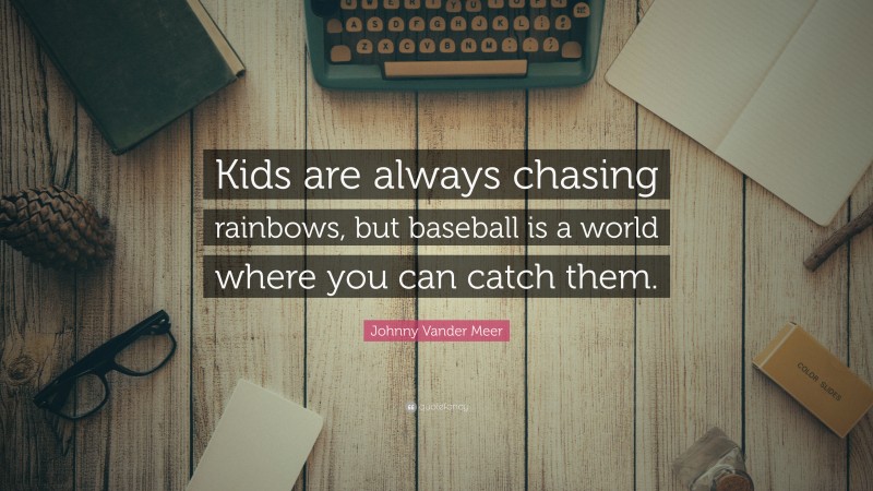 Johnny Vander Meer Quote: “Kids are always chasing rainbows, but baseball is a world where you can catch them.”