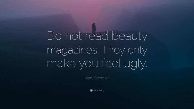 Mary Schmich Quote: “Do not read beauty magazines. They only make you feel ugly.”