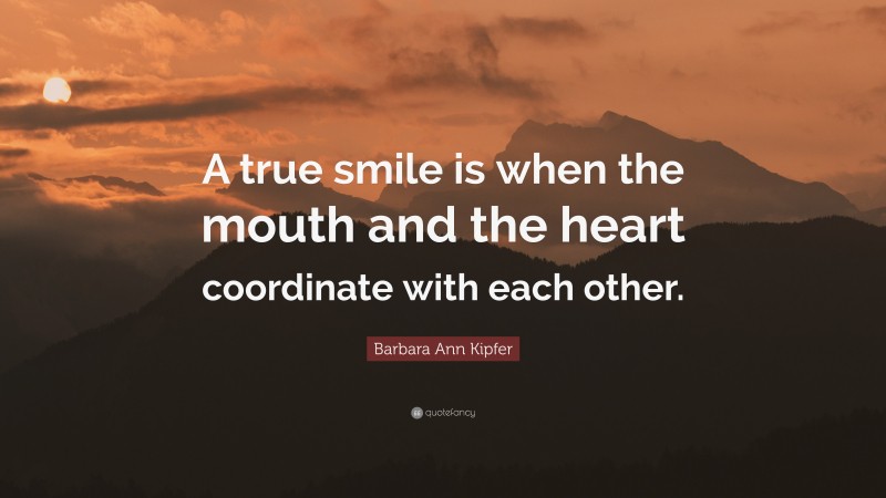 Barbara Ann Kipfer Quote: “A true smile is when the mouth and the heart coordinate with each other.”
