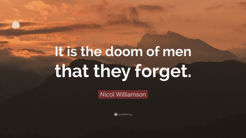 Nicol Williamson Quote: “It is the doom of men that they forget.”