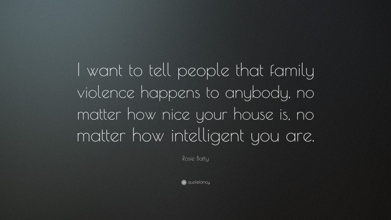 Rosie Batty Quote: “I want to tell people that family violence happens to anybody, no matter how nice your house is, no matter how intelligent you are.”