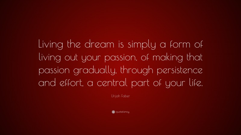 Urijah Faber Quote: “Living the dream is simply a form of living out your passion, of making that passion gradually, through persistence and effort, a central part of your life.”