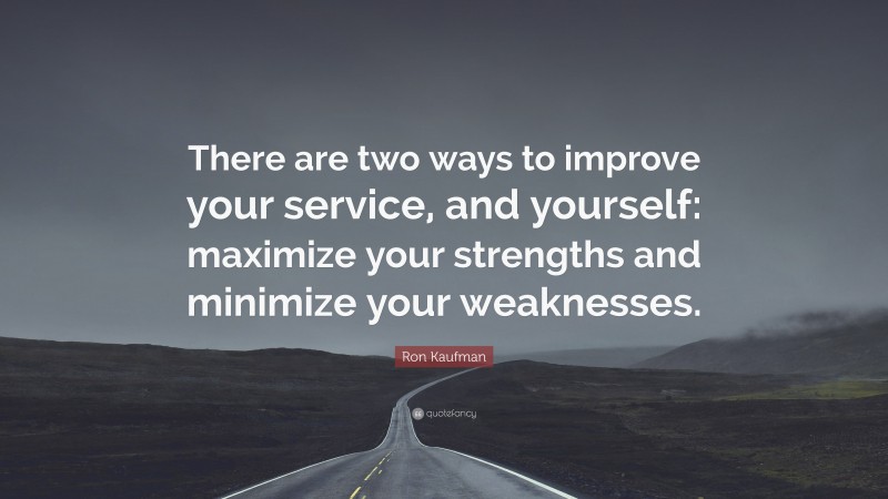 Ron Kaufman Quote: “There are two ways to improve your service, and yourself: maximize your strengths and minimize your weaknesses.”