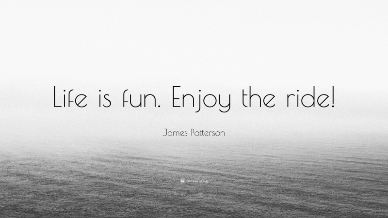 James Patterson Quote: “Life is fun. Enjoy the ride!”