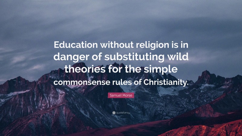 Samuel Morse Quote: “Education without religion is in danger of substituting wild theories for the simple commonsense rules of Christianity.”