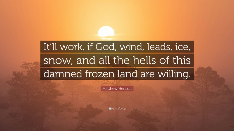 Matthew Henson Quote: “It’ll work, if God, wind, leads, ice, snow, and all the hells of this damned frozen land are willing.”