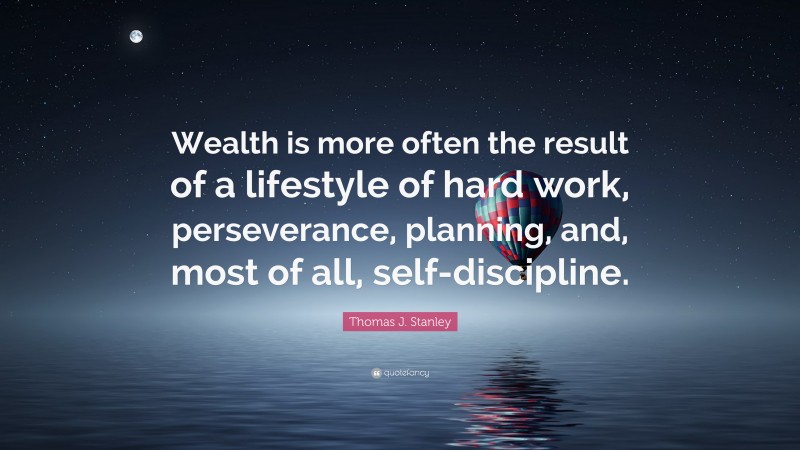 Thomas J. Stanley Quote: “Wealth is more often the result of a lifestyle of hard work, perseverance, planning, and, most of all, self-discipline.”