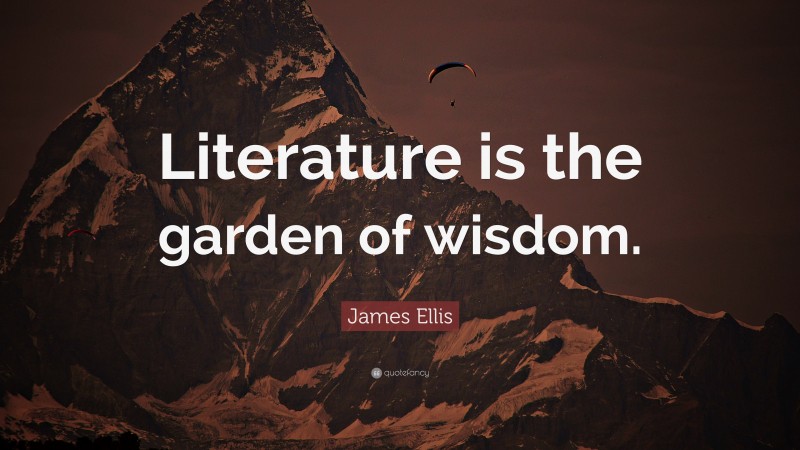James Ellis Quote: “Literature is the garden of wisdom.”