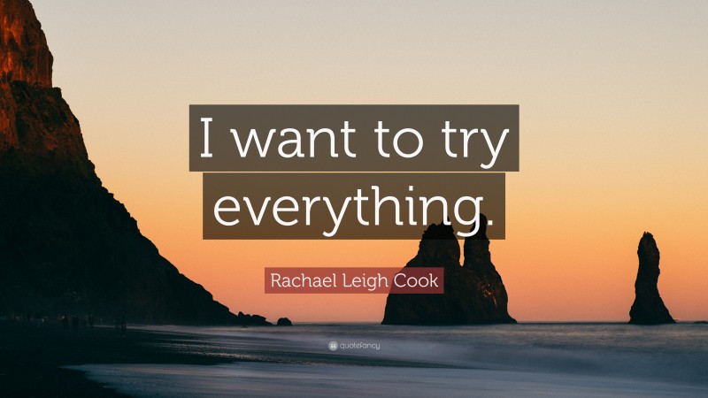 Rachael Leigh Cook Quote: “I want to try everything.”