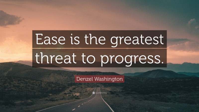 Denzel Washington Quote: “Ease is the greatest threat to progress.”