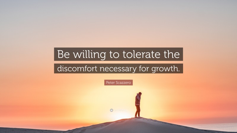 Peter Scazzero Quote: “Be willing to tolerate the discomfort necessary for growth.”