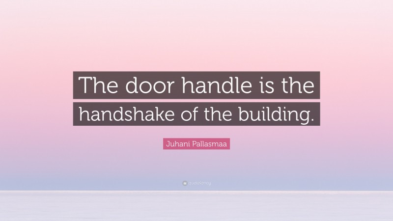 Juhani Pallasmaa Quote: “The door handle is the handshake of the building.”