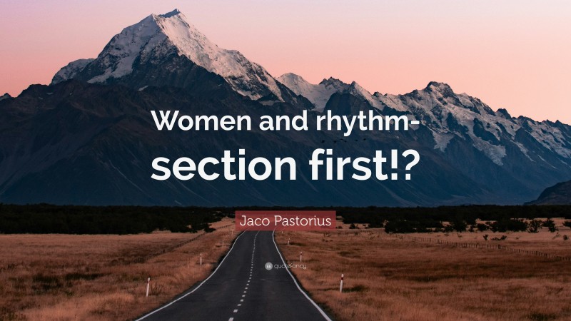 Jaco Pastorius Quote: “Women and rhythm-section first!?”