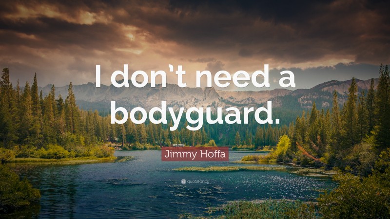 Jimmy Hoffa Quote: “I don’t need a bodyguard.”