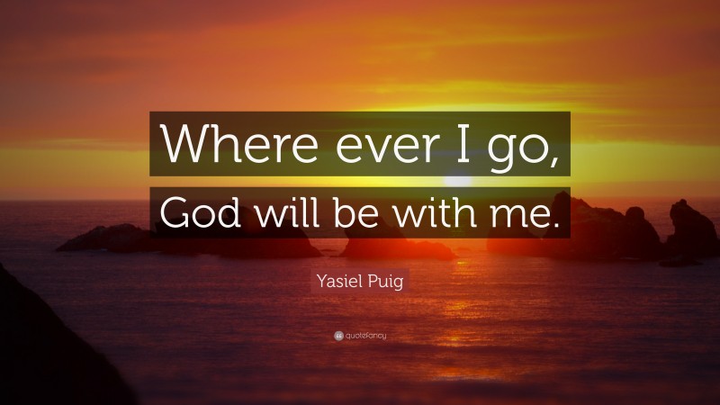 Yasiel Puig Quote: “Where ever I go, God will be with me.”
