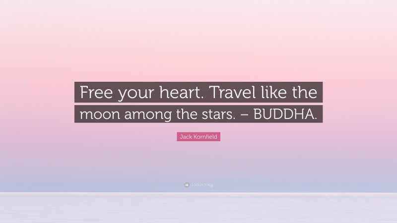 Jack Kornfield Quote: “Free your heart. Travel like the moon among the stars. – BUDDHA.”