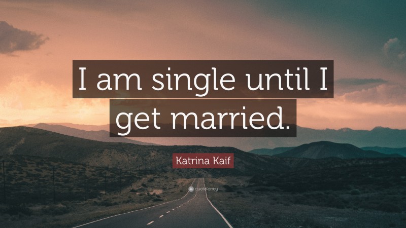 Katrina Kaif Quote: “I am single until I get married.”
