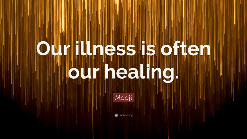 Mooji Quote: “Our illness is often our healing.”