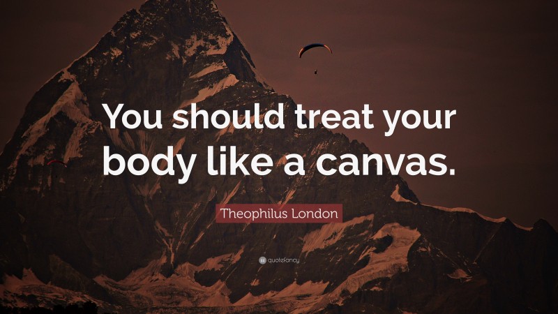 Theophilus London Quote: “You should treat your body like a canvas.”