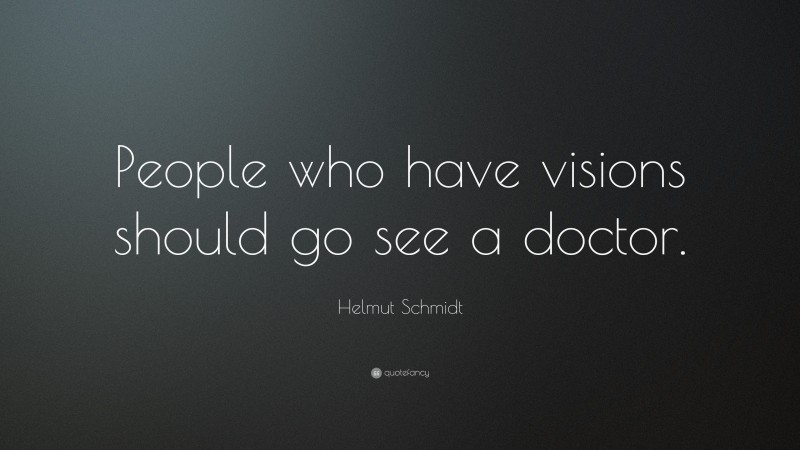 Helmut Schmidt Quote: “People who have visions should go see a doctor.”