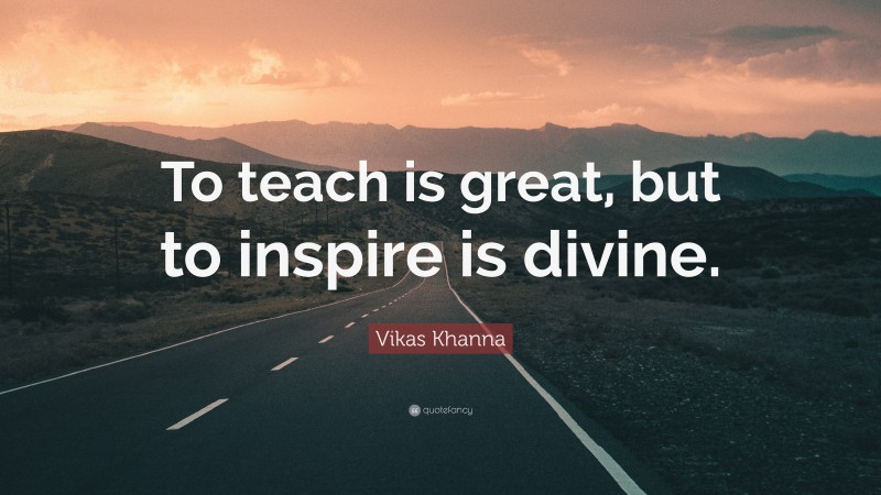 Vikas Khanna Quote: “To teach is great, but to inspire is divine.”