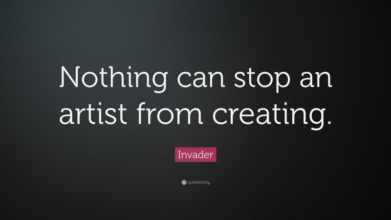 Invader Quote: “Nothing can stop an artist from creating.”