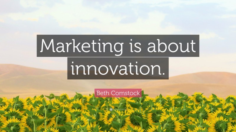 Beth Comstock Quote: “Marketing is about innovation.”