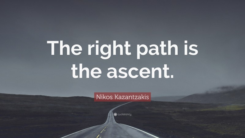 Nikos Kazantzakis Quote: “The right path is the ascent.”