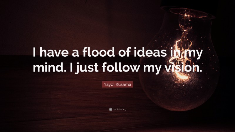 Yayoi Kusama Quote: “I have a flood of ideas in my mind. I just follow my vision.”