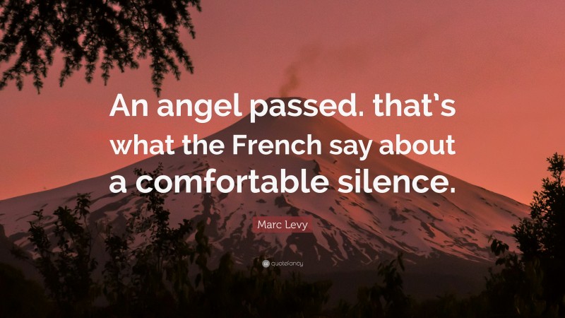 Marc Levy Quote: “An angel passed. that’s what the French say about a comfortable silence.”
