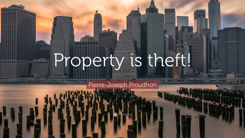 Pierre-Joseph Proudhon Quote: “Property is theft!”