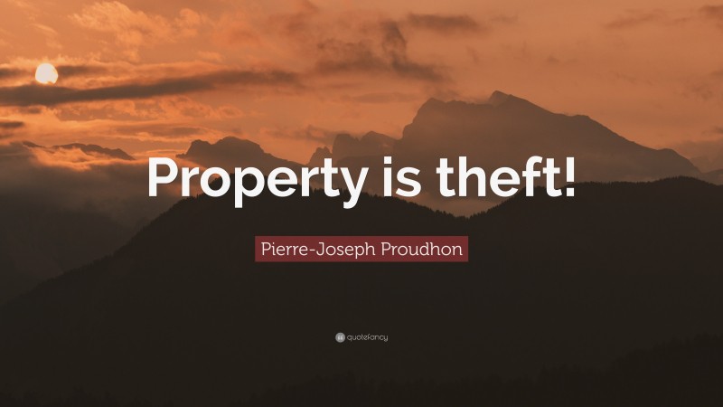 Pierre-Joseph Proudhon Quote: “Property is theft!”