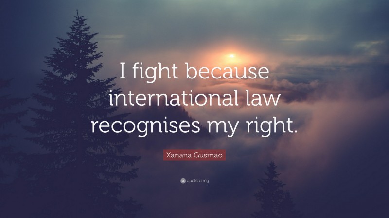 Xanana Gusmao Quote: “I fight because international law recognises my right.”